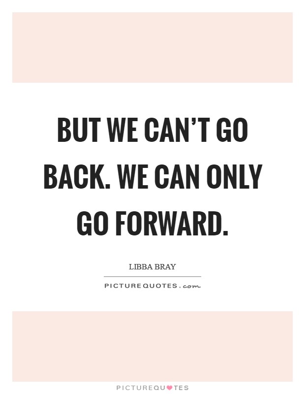 But we can't go back. We can only go forward. Picture Quote #1