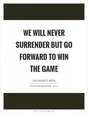 We will never surrender but go forward to win the game Picture Quote #1