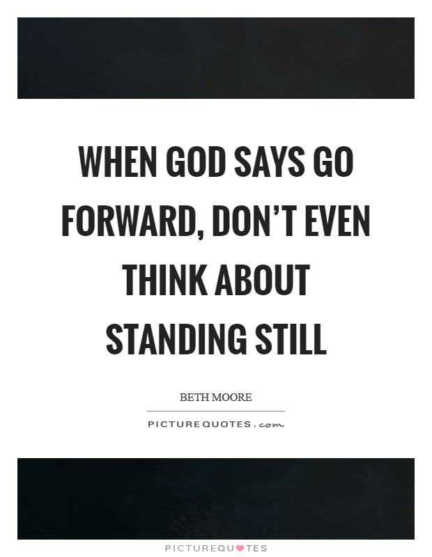 When God says go forward, don't even think about standing still Picture Quote #1