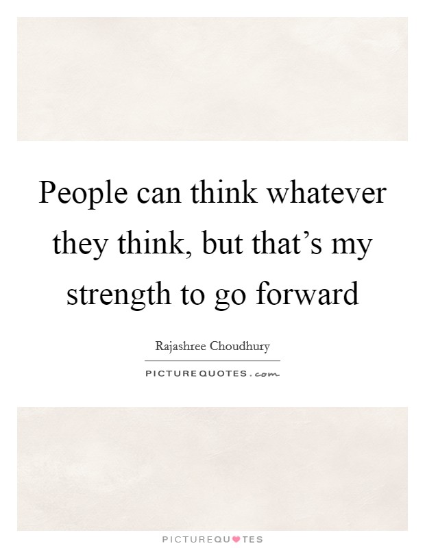 People can think whatever they think, but that's my strength to go forward Picture Quote #1