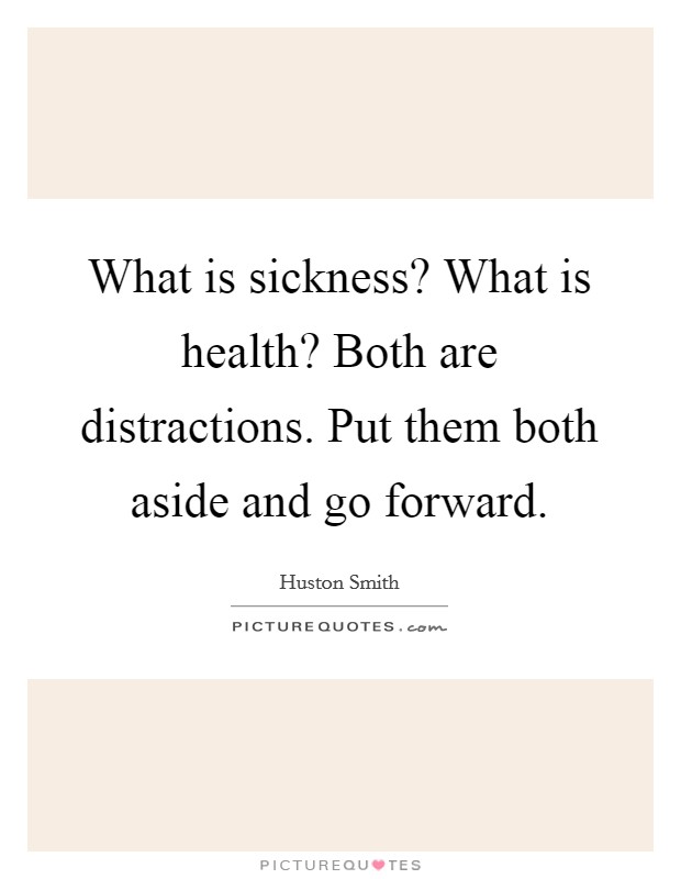 What is sickness? What is health? Both are distractions. Put them both aside and go forward. Picture Quote #1