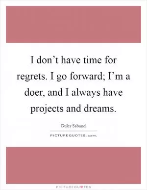 I don’t have time for regrets. I go forward; I’m a doer, and I always have projects and dreams Picture Quote #1