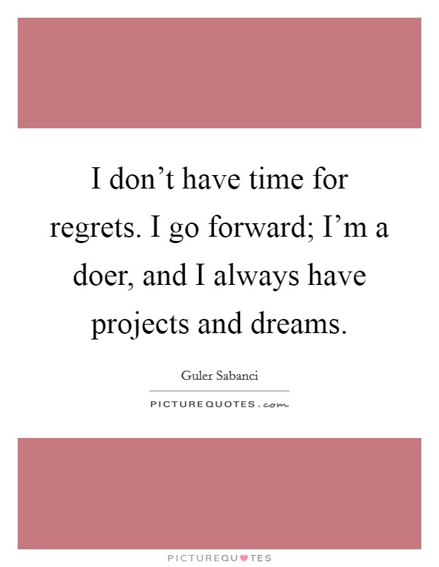 I don't have time for regrets. I go forward; I'm a doer, and I always have projects and dreams. Picture Quote #1