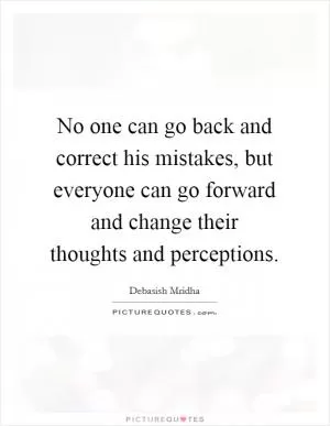 No one can go back and correct his mistakes, but everyone can go forward and change their thoughts and perceptions Picture Quote #1