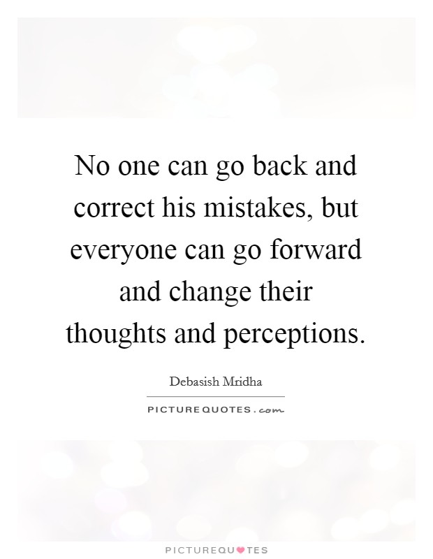 No one can go back and correct his mistakes, but everyone can go forward and change their thoughts and perceptions. Picture Quote #1