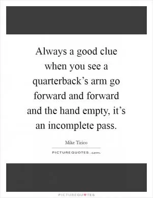 Always a good clue when you see a quarterback’s arm go forward and forward and the hand empty, it’s an incomplete pass Picture Quote #1