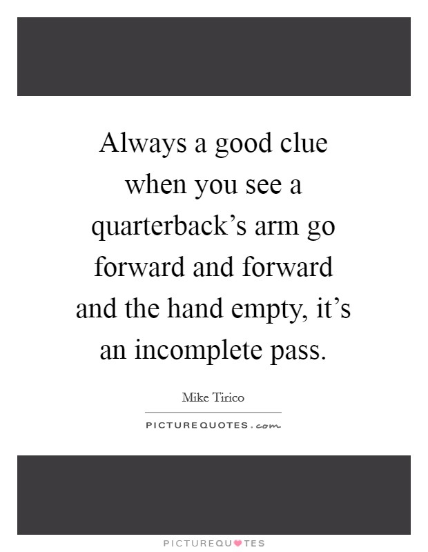 Always a good clue when you see a quarterback's arm go forward and forward and the hand empty, it's an incomplete pass. Picture Quote #1