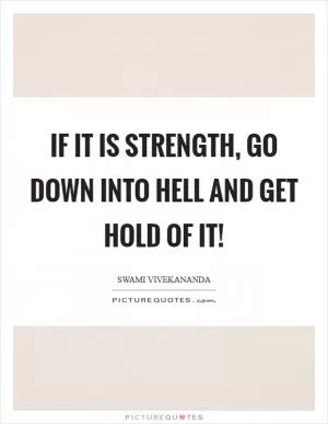 If it is strength, go down into hell and get hold of it! Picture Quote #1