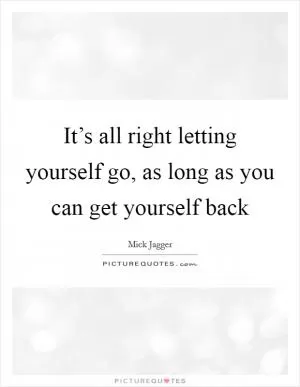It’s all right letting yourself go, as long as you can get yourself back Picture Quote #1