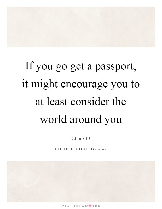 If you go get a passport, it might encourage you to at least consider the world around you Picture Quote #1