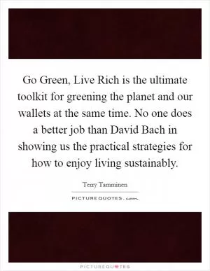 Go Green, Live Rich is the ultimate toolkit for greening the planet and our wallets at the same time. No one does a better job than David Bach in showing us the practical strategies for how to enjoy living sustainably Picture Quote #1