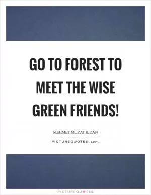 Go to forest to meet the wise green friends! Picture Quote #1