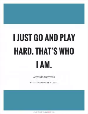 I just go and play hard. That’s who I am Picture Quote #1