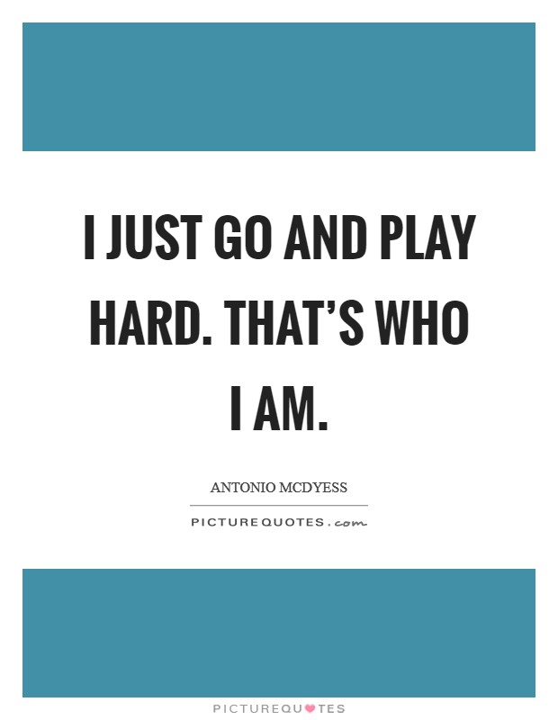I just go and play hard. That’s who I am Picture Quote #1