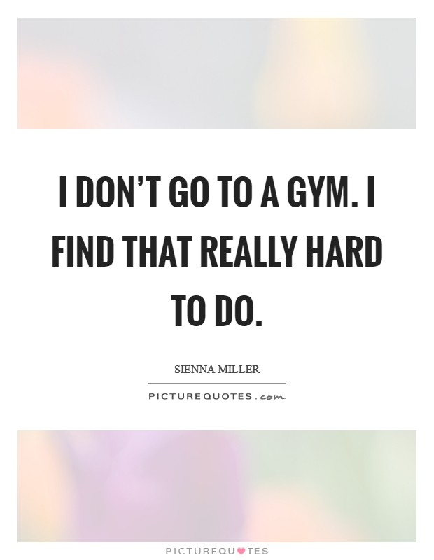 I don't go to a gym. I find that really hard to do. Picture Quote #1