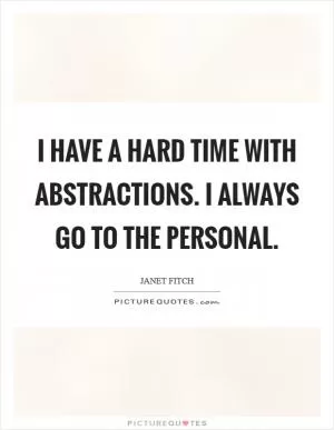 I have a hard time with abstractions. I always go to the personal Picture Quote #1