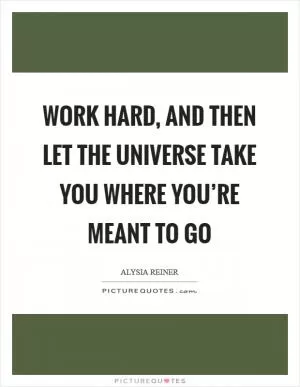 Work hard, and then let the universe take you where you’re meant to go Picture Quote #1
