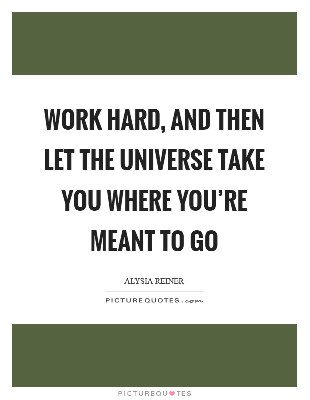 Work hard, and then let the universe take you where you're meant to go Picture Quote #1