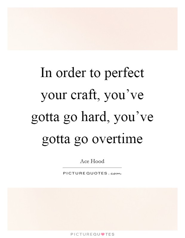 In order to perfect your craft, you've gotta go hard, you've gotta go overtime Picture Quote #1