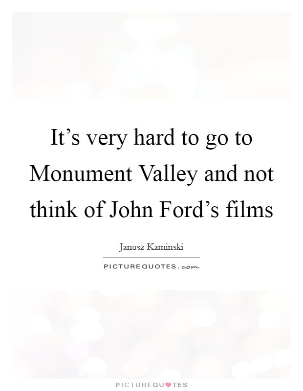 It's very hard to go to Monument Valley and not think of John Ford's films Picture Quote #1