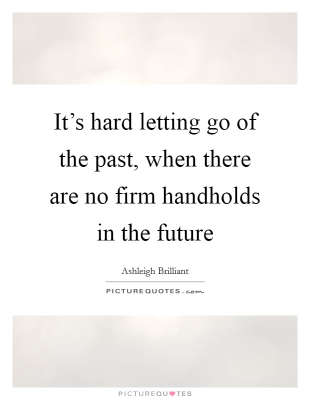 It's hard letting go of the past, when there are no firm handholds in the future Picture Quote #1