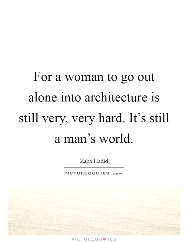 For a woman to go out alone into architecture is still very, very hard. It's still a man's world. Picture Quote #1