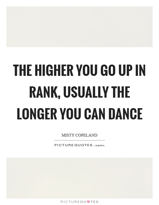 The higher you go up in rank, usually the longer you can dance Picture Quote #1