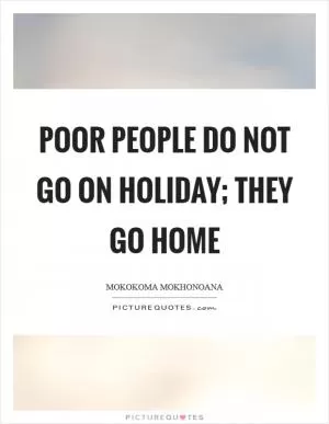 Poor people do not go on holiday; they go home Picture Quote #1
