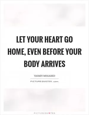 Let your heart go Home, even before your body arrives Picture Quote #1
