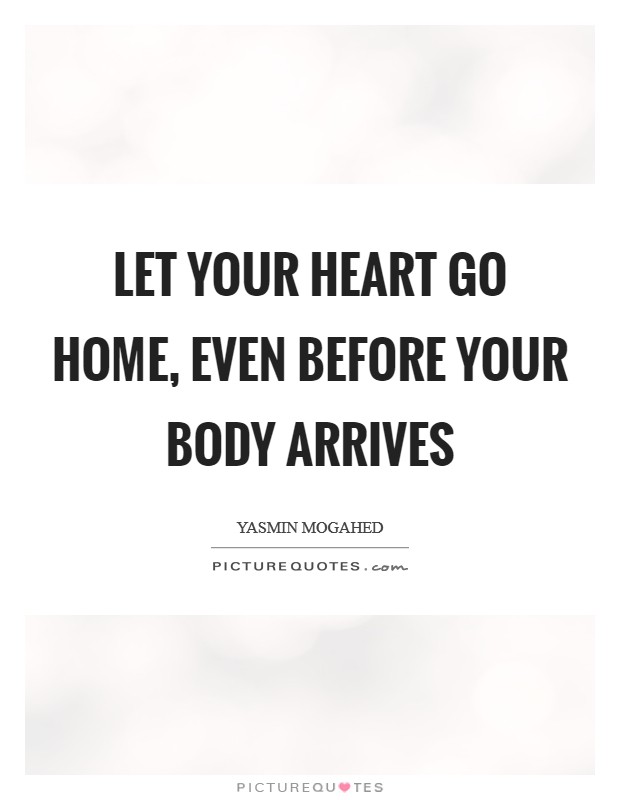 Let your heart go Home, even before your body arrives Picture Quote #1