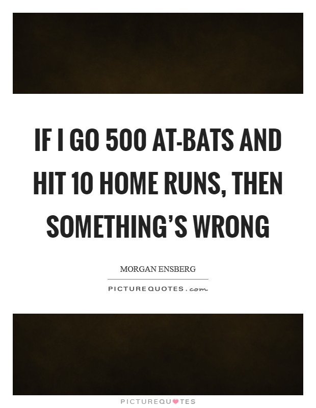 If I go 500 at-bats and hit 10 home runs, then something's wrong Picture Quote #1