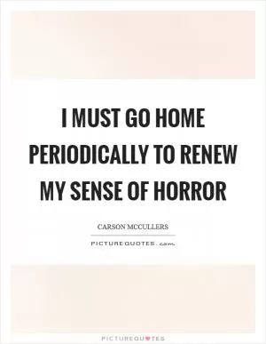 I must go home periodically to renew my sense of horror Picture Quote #1