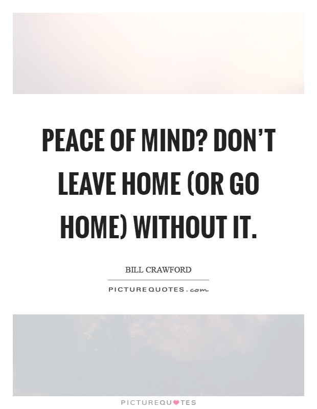 Peace of Mind? Don't leave home (or go home) without it. Picture Quote #1