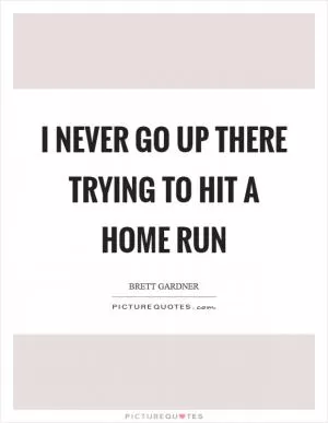 I never go up there trying to hit a home run Picture Quote #1