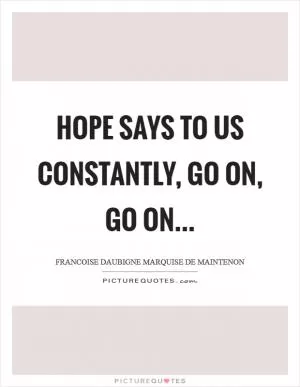 Hope says to us constantly, Go on, go on Picture Quote #1
