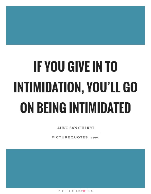 If you give in to intimidation, you'll go on being intimidated Picture Quote #1