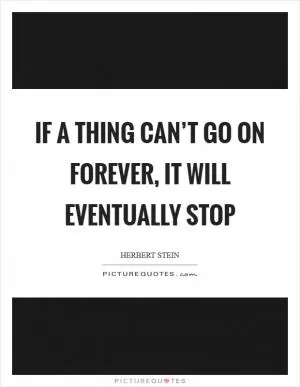 If a thing can’t go on forever, it will eventually stop Picture Quote #1