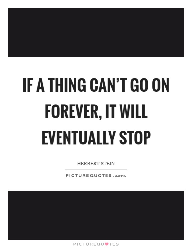 If a thing can't go on forever, it will eventually stop Picture Quote #1