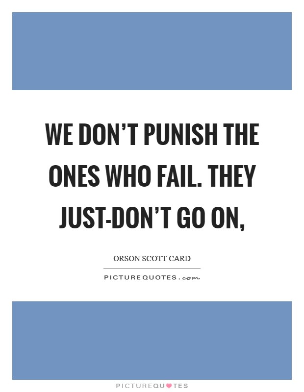 We don't punish the ones who fail. They just-don't go on, Picture Quote #1