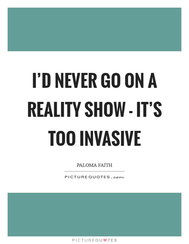 I'd never go on a reality show - it's too invasive Picture Quote #1