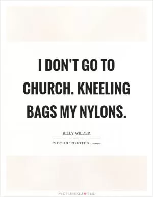 I don’t go to church. Kneeling bags my nylons Picture Quote #1