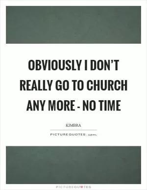 Obviously I don’t really go to church any more - no time Picture Quote #1