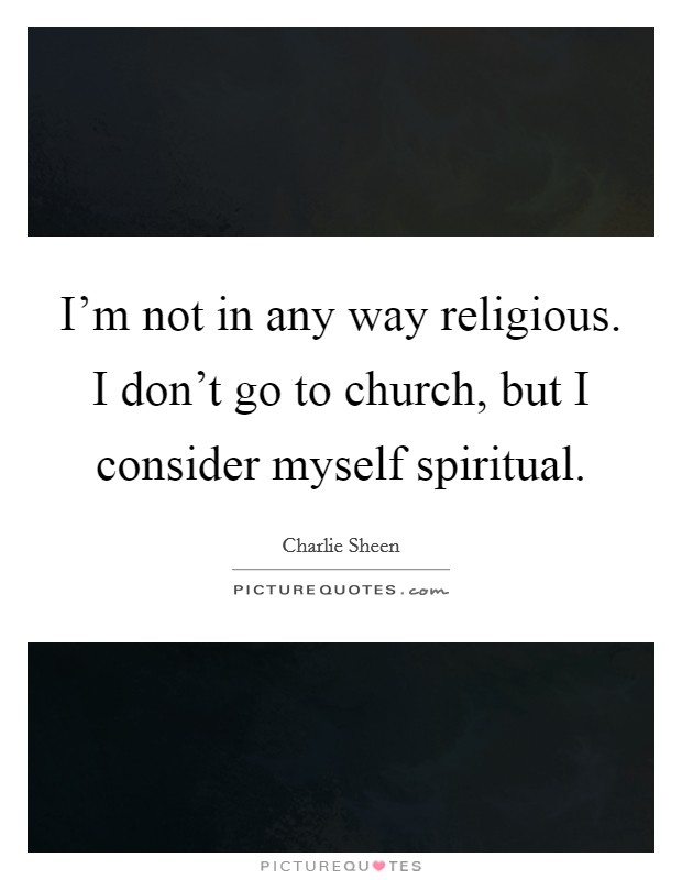 I'm not in any way religious. I don't go to church, but I consider myself spiritual. Picture Quote #1