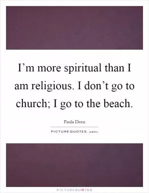 I’m more spiritual than I am religious. I don’t go to church; I go to the beach Picture Quote #1