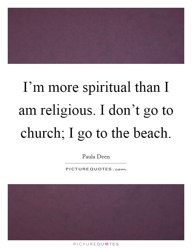 I'm more spiritual than I am religious. I don't go to church; I go to the beach. Picture Quote #1
