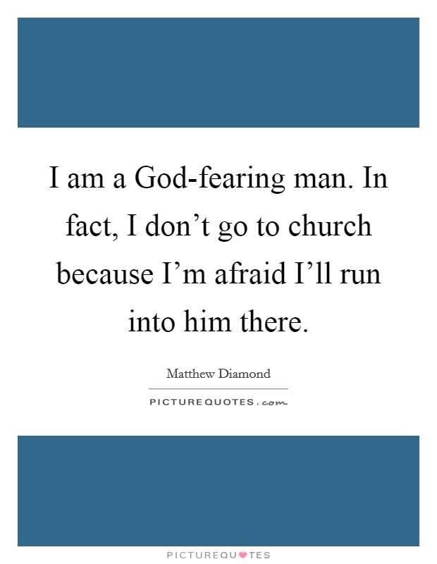 I am a God-fearing man. In fact, I don't go to church because I'm afraid I'll run into him there. Picture Quote #1