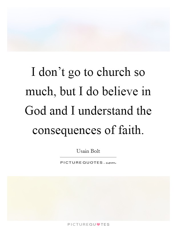 I don't go to church so much, but I do believe in God and I understand the consequences of faith. Picture Quote #1