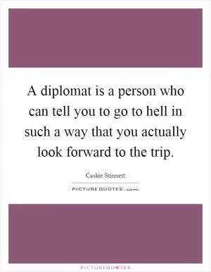 A diplomat is a person who can tell you to go to hell in such a way that you actually look forward to the trip Picture Quote #1