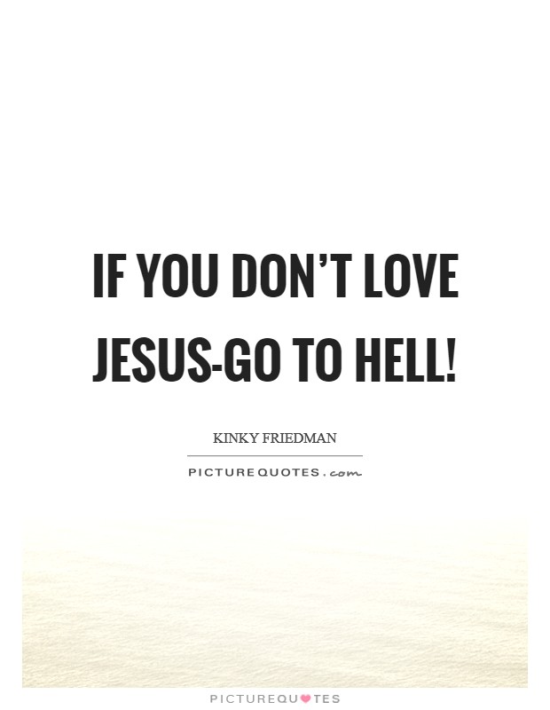 If you don't love Jesus-go to hell! Picture Quote #1
