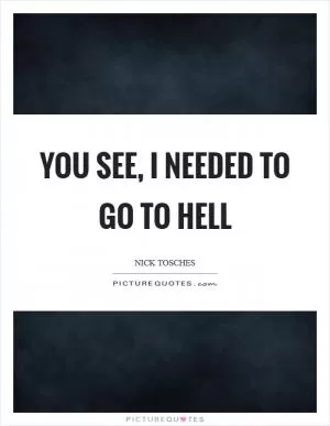 You see, I needed to go to Hell Picture Quote #1